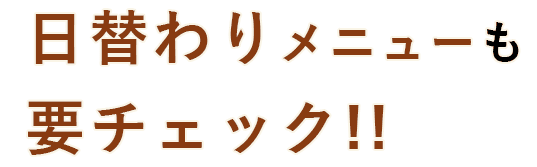 日替わりメニューも要チェック!!