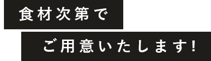 食材次第でご用意いたします!