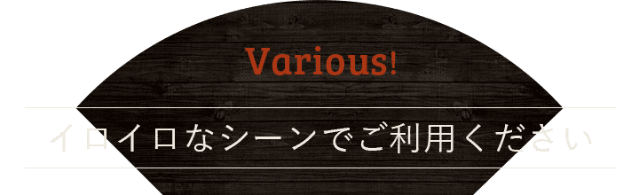 イロイロなシーンでご利用ください